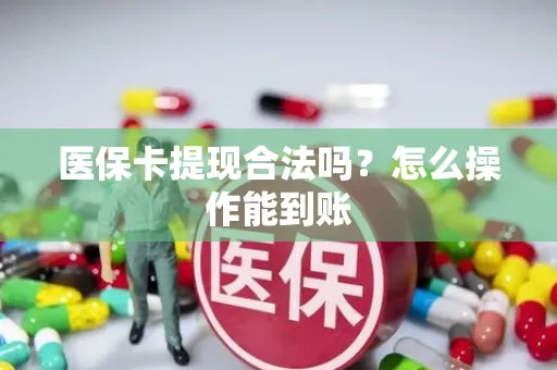 医保卡提现合法吗？怎么操作能到账